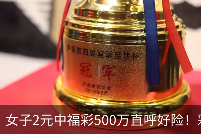 女子2元中福彩500万直呼好险！彩票差点被扔