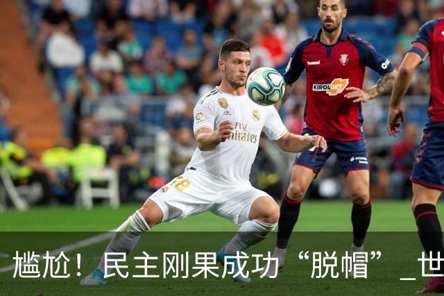 尴尬！民主刚果成功“脱帽” 世界杯0球0分球队只剩国足印尼