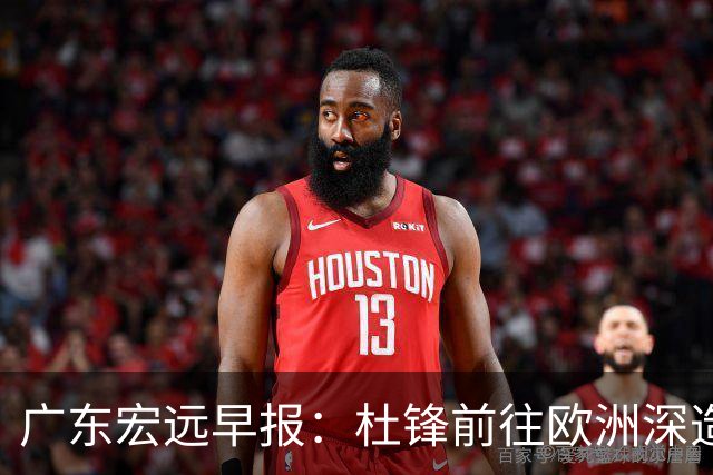 广东宏远早报：杜锋前往欧洲深造，徐昕签约海外经纪，王少杰买断亟待突破
