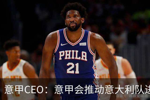 意甲CEO：意甲会推动意大利队进步 国家队低迷原因得追溯到20年前