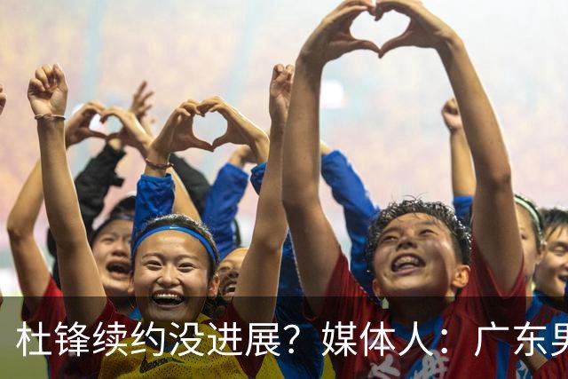 杜锋续约没进展？媒体人：广东男篮应为杜导减压，球迷：直接下课