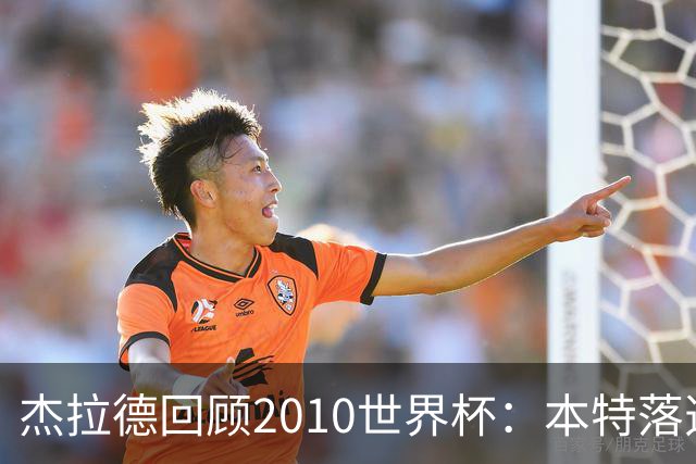 杰拉德回顾2010世界杯：本特落选+费迪南德缺阵，对我们影响很大