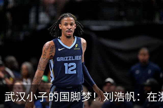 武汉小子的国脚梦！刘浩帆：在浙里成长 在浙里扎根