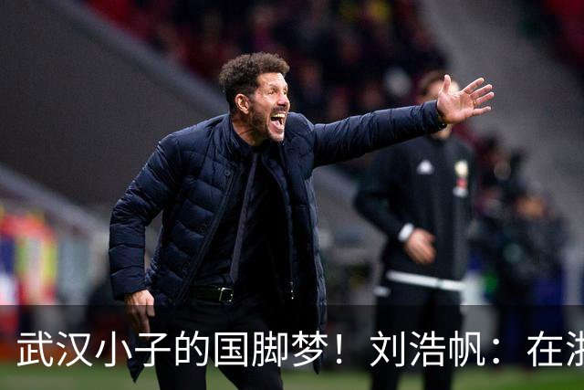 武汉小子的国脚梦！刘浩帆：在浙里成长 在浙里扎根