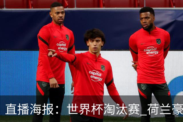 直播海报：世界杯淘汰赛 荷兰豪华攻击线能否击穿摩洛哥钢铁防守？
