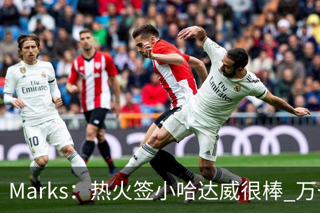 Marks：热火签小哈达威很棒 万一詹姆斯说给我600万我想回迈阿密